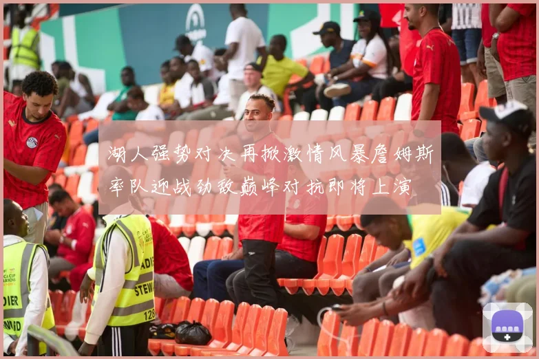 湖人强势对决再掀激情风暴詹姆斯率队迎战劲敌巅峰对抗即将上演