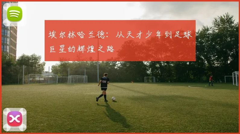 埃尔林哈兰德：从天才少年到足球巨星的辉煌之路
