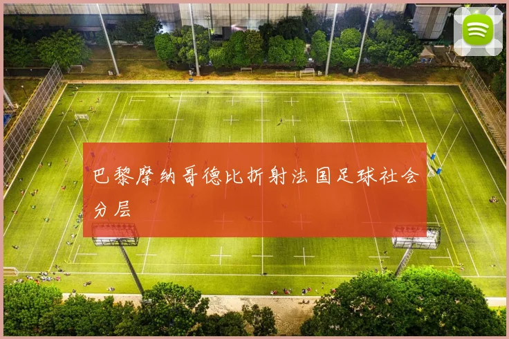 巴黎摩纳哥德比折射法国足球社会分层