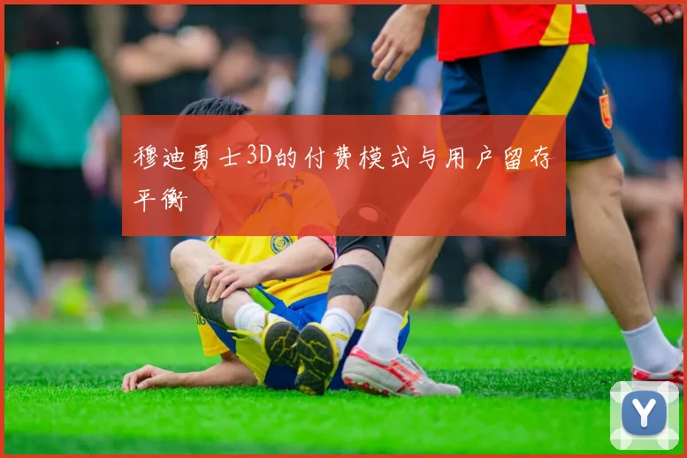 穆迪勇士3D的付费模式与用户留存平衡