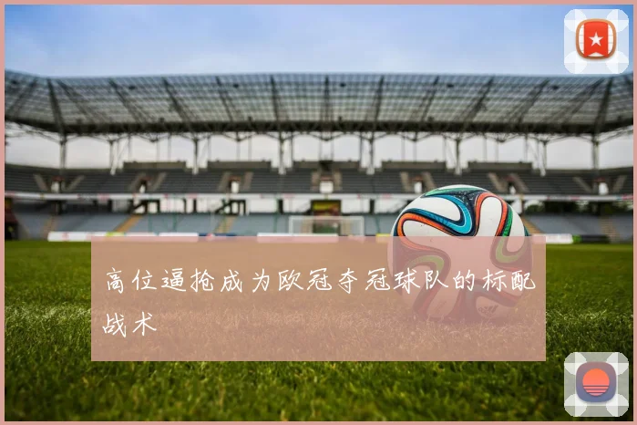 高位逼抢成为欧冠夺冠球队的标配战术