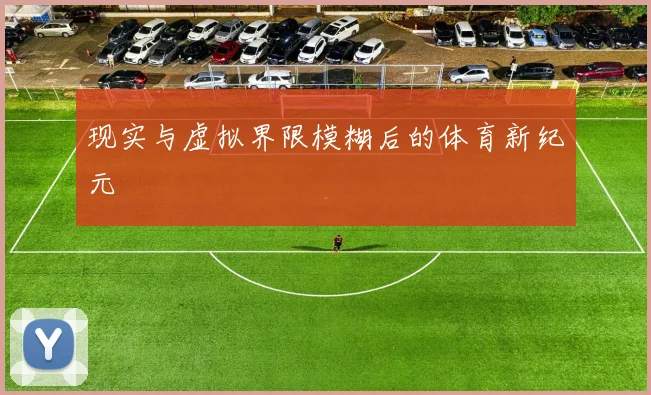 现实与虚拟界限模糊后的体育新纪元