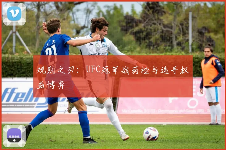规则之刃：UFC冠军战药检与选手权益博弈