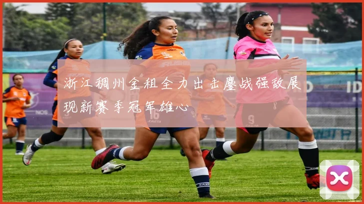 浙江稠州金租全力出击鏖战强敌展现新赛季冠军雄心