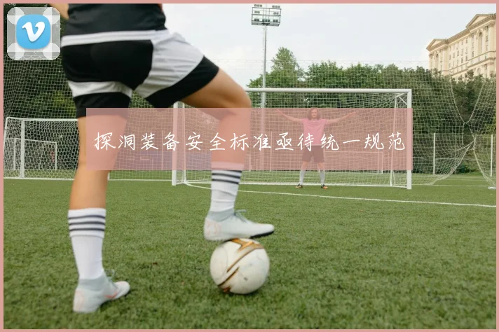 探洞装备安全标准亟待统一规范