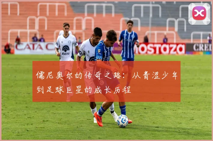 儒尼奥尔的传奇之路：从青涩少年到足球巨星的成长历程