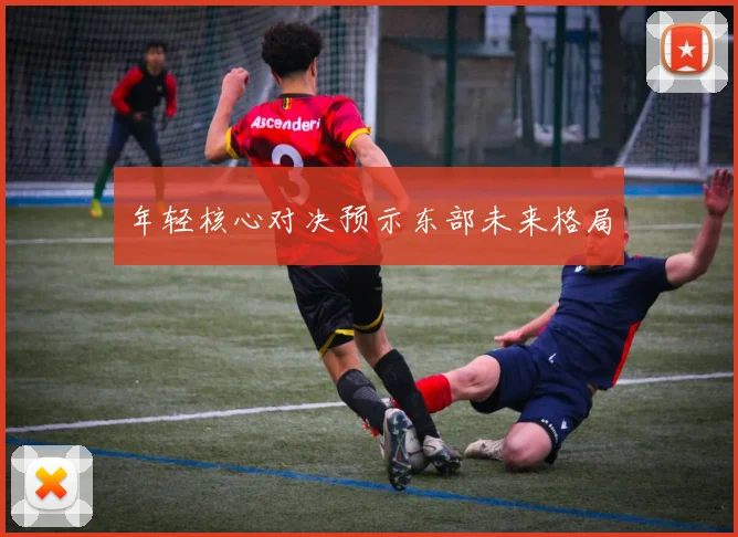 年轻核心对决预示东部未来格局