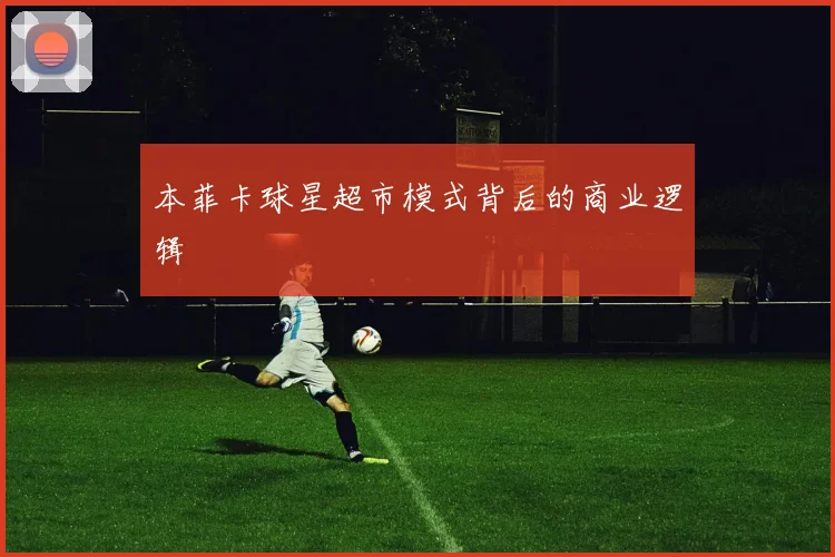 本菲卡球星超市模式背后的商业逻辑