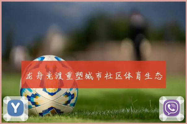 龙舟竞渡重塑城市社区体育生态