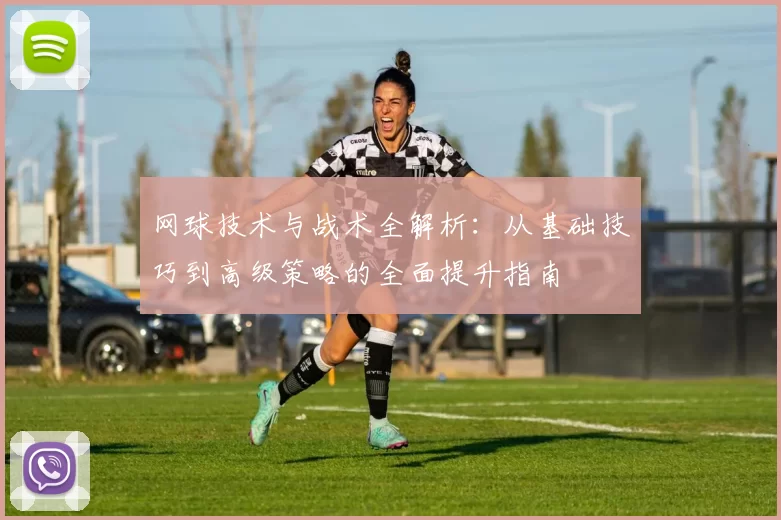 网球技术与战术全解析：从基础技巧到高级策略的全面提升指南