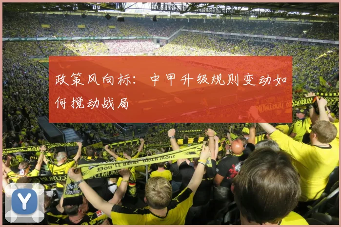 政策风向标：中甲升级规则变动如何搅动战局