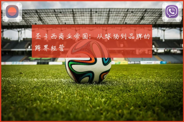 圣卡西商业帝国：从球场到品牌的跨界经营