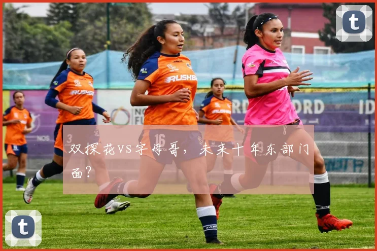 双探花vs字母哥，未来十年东部门面？