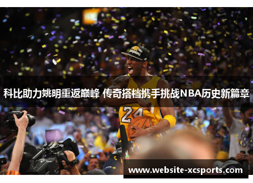 科比助力姚明重返巅峰 传奇搭档携手挑战NBA历史新篇章