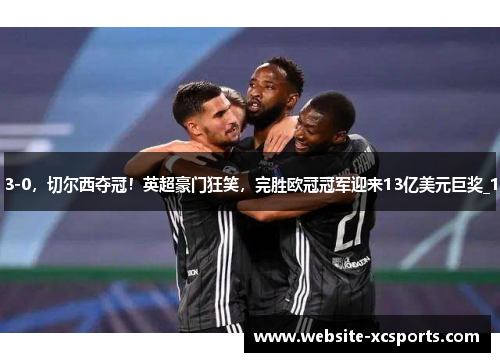 3-0，切尔西夺冠！英超豪门狂笑，完胜欧冠冠军迎来13亿美元巨奖_1