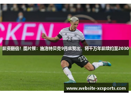 薪资翻倍！图片报：施洛特贝克9月底复出，将千万年薪续约至2030