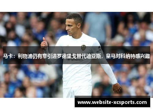 马卡：利物浦仍有意引进罗德里戈替代迪亚斯，皇马对科纳特感兴趣